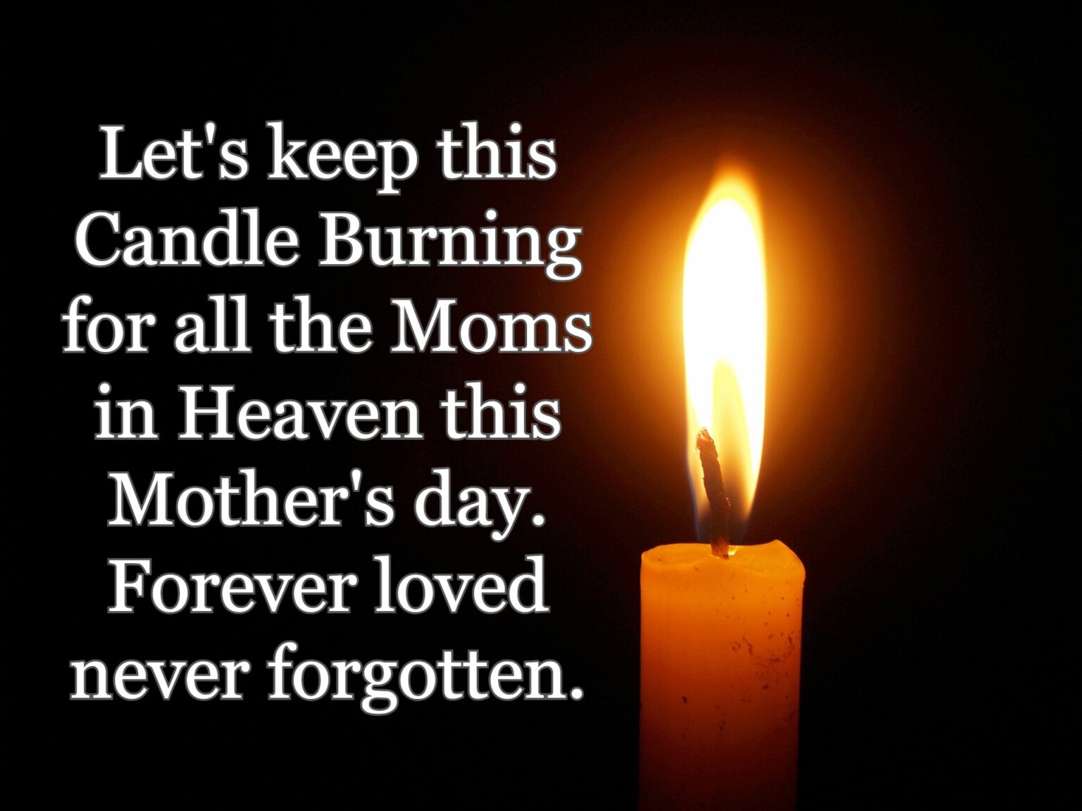 Let's keep this Candle Burning for all the Moms in Heaven this Mother's